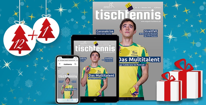  Verschenken Sie ein Jahr lang Lesespaß für die ganze tischtennisverrückte Familie!
Vom Comic für die Kleinsten bis zum Hintergrundbericht für die Großen ist im Magazin tischtennis für jeden was dabei.
Das spezielle Weihnachtsangebot: Erwerben Sie ein Jahres-Abonnement zum Sonderpreis von 40 Euro und erhalten Sie mit dem Dezember-Heft 2020 eine zusätzliche Ausgabe kostenlos obendrauf. Die kann man dann auch schön unter den Weihnachtsbaum legen.
Sie gehen bei diesem Sonderangebot keine Abo-Verpflichtung ein, der Bezug endet automatisch!
Zur Bestellung 